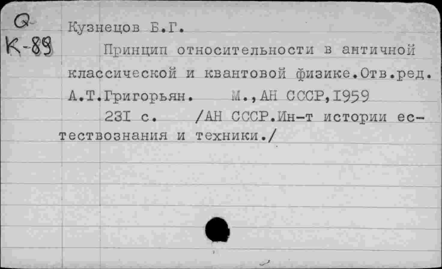 ﻿Кузнецов Б.Г.
Принцип относительности в античной классической и квантовой физике.Отв,ред. А.Т.Григорьян. и!.,АИ СССР, 1959
231 с. /АН СССР.Ин-т истории естествознания и техники./______________